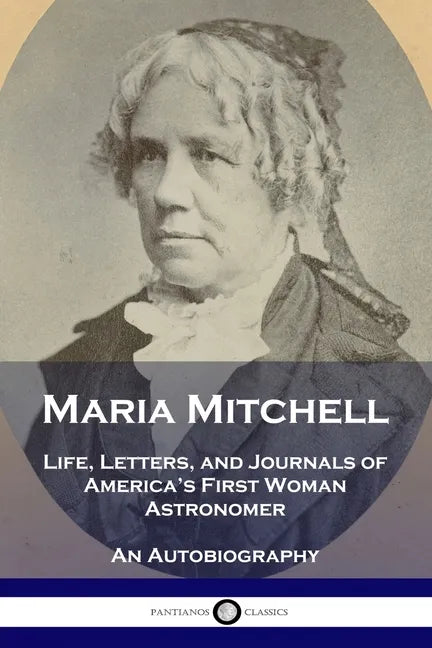 Maria Mitchell: Life, Letters, and Journals of America's First Woman Astronomer - An Autobiography - Paperback