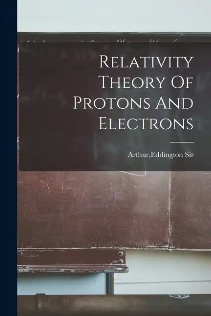 Relativity Theory Of Protons And Electrons - Paperback