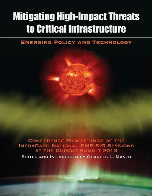 Mitigating High-Impact Threats to Critical Infrastructure: Conference Proceedings of the 2013 InfraGard National EMP SIG Sessions at the Dupont Summit - Paperback