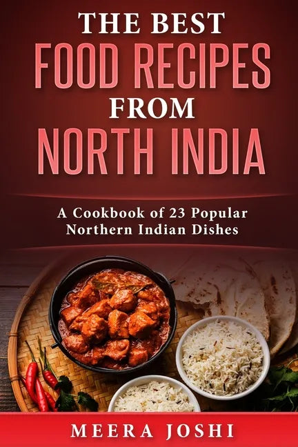 The Best Food Recipes from North India: A Cookbook of 23 Popular Northern Indian Dishes - Paperback