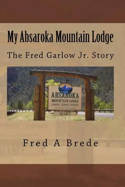 My Absaroka Mountain Lodge: The Fred Garlow Jr. Story - Paperback