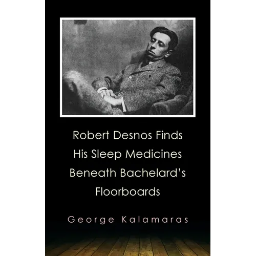Robert Desnos Finds His Sleep Medicines Beneath Bachelard's Floorboards - Paperback