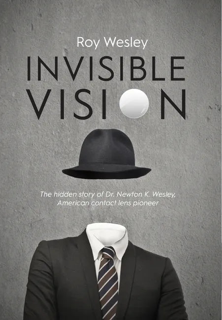 Invisible Vision: The hidden story of Dr. Newton K. Wesley, American contact lens pioneer - Hardcover