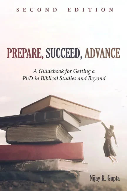 Prepare, Succeed, Advance, Second Edition: A Guidebook for Getting a PhD in Biblical Studies and Beyond - Hardcover