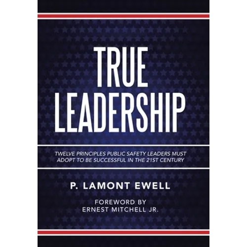 True Leadership: Twelve Principles Public Safety Leaders Must Adopt to Be Successful in the 21St Century - Hardcover
