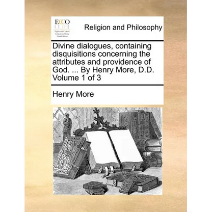 Divine Dialogues, Containing Disquisitions Concerning the Attributes and Providence of God. ... by Henry More, D.D. Volume 1 of 3 - Paperback