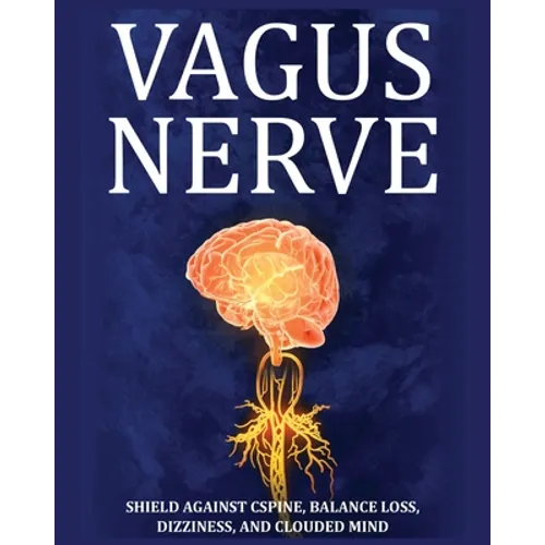 Vagus Nerve: Tips for your C Spine, Balance Loss, Dizziness, and Clouded Mind. Learn Self-Help Exercises, How to Stimulate and Activate Your Vagus Ner - Paperback