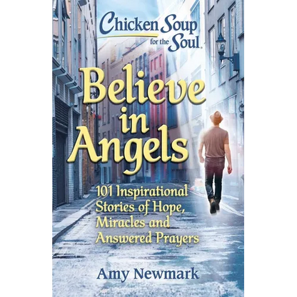 Chicken Soup for the Soul: Believe in Angels: 101 Inspirational Stories of Hope, Miracles and Answered Prayers - Paperback