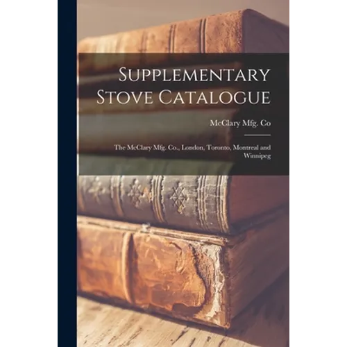 Supplementary Stove Catalogue [microform]: The McClary Mfg. Co., London, Toronto, Montreal and Winnipeg - Paperback