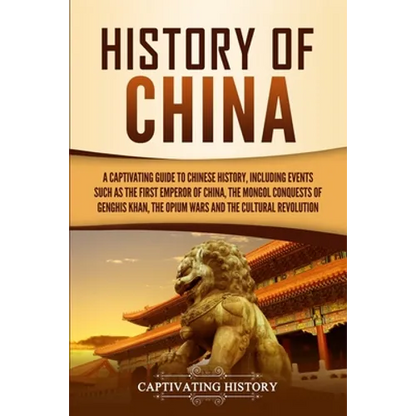 History of China: A Captivating Guide to Chinese History, Including Events Such as the First Emperor of China, the Mongol Conquests of Genghis Khan, t - Paperback