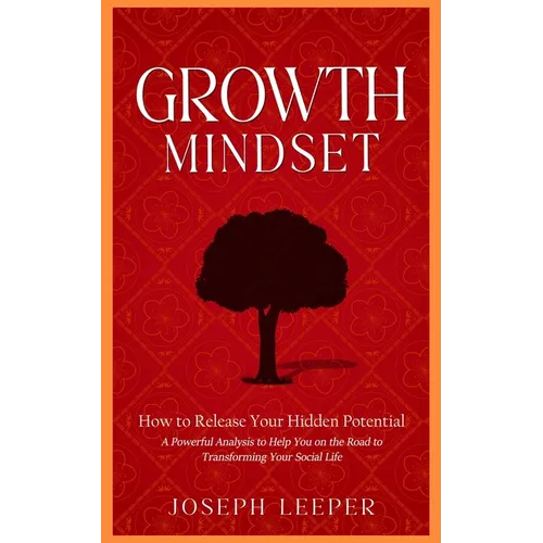 Growth Mindset: How to Release Your Hidden Potential (A Powerful Analysis to Help You on the Road to Transforming Your Social Life) - Paperback