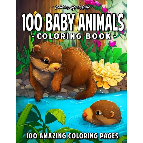100 Baby Animals: A Coloring Book Featuring 100 Incredibly Cute and Lovable Baby Animals from Forests, Jungles, Oceans and Farms for Hours of Coloring - Paperback