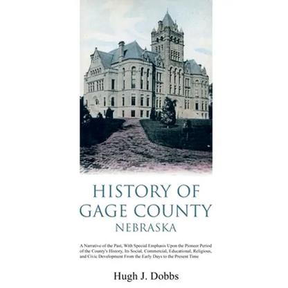 History of Gage County, Nebraska: A Narrative of the Past, With Special Emphasis Upon the Pioneer Period of the County's History, Its Social, Commerci - Paperback