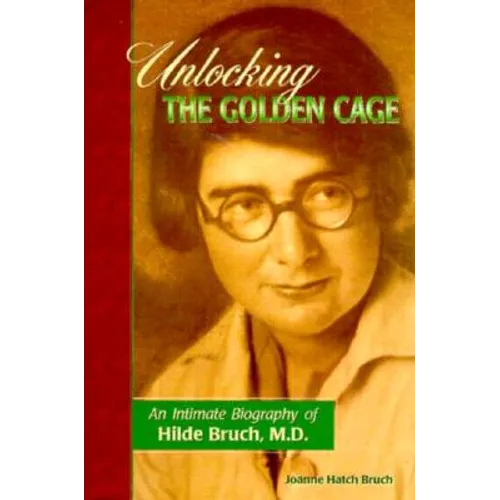 Unlocking the Golden Cage: An Intimate Biography of Hilde Bruch, M.D. - Hardcover