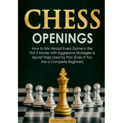 Chess Openings: How to Win Almost Every Game in the First 5 Moves with Aggressive Strategies & Secret Traps Used by Pros (Even If You Are a Complete B - Paperback