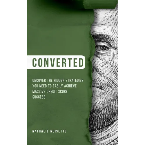Converted Hardcover: Uncover The Hidden Strategies You Need To Easily Achieve Massive Credit Score Success - Hardcover