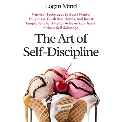The Art of Self-Discipline: Practical Techniques to Boost Mental Toughness, Crush Bad Habits, and Resist Temptations to (Finally) Achieve Your Goals, - Paperback