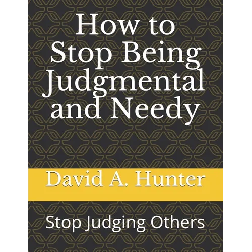 How to Stop Being Judgmental and Needy: Stop Judging Others - Paperback