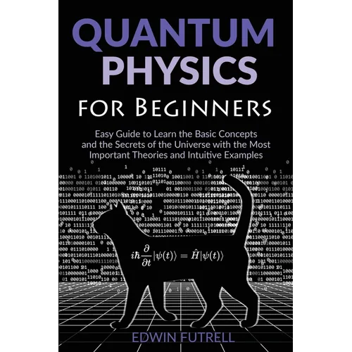 Quantum Physics for Beginners: Easy Guide to Learn the Basic Concepts and the Secrets of the Universe with the Most Important Theories and Intuitive E - Paperback