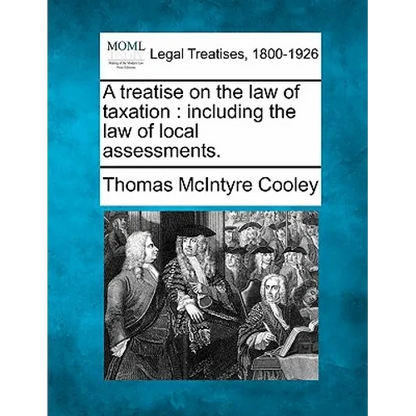 A treatise on the law of taxation: including the law of local assessments. - Paperback