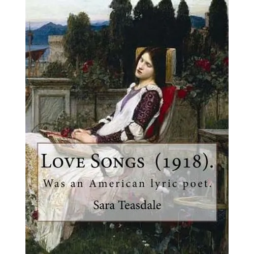 Love Songs (1918). By: Sara Teasdale: Sara Teasdale (August 8, 1884 - January 29, 1933) was an American lyric poet. - Paperback