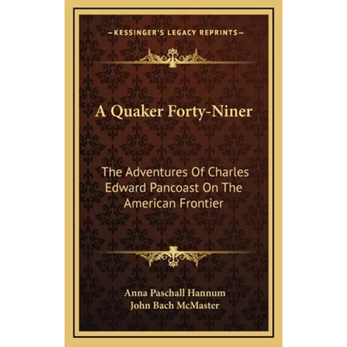A Quaker Forty-Niner: The Adventures Of Charles Edward Pancoast On The American Frontier - Hardcover