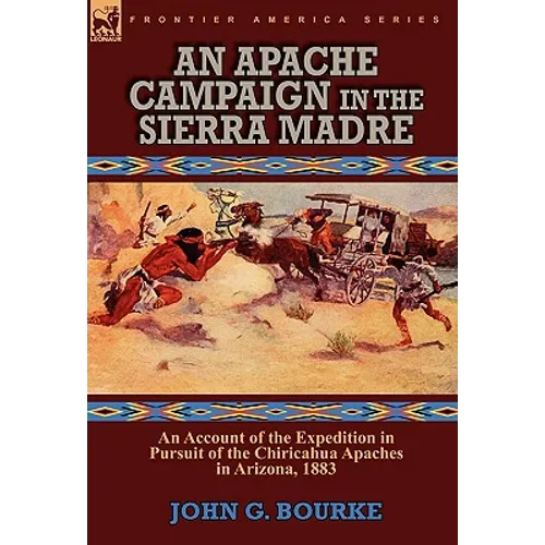 An Apache Campaign in the Sierra Madre: an Account of the Expedition in Pursuit of the Chiricahua Apaches in Arizona, 1883 - Hardcover