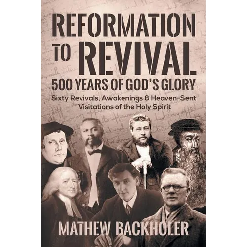 Reformation to Revival, 500 Years of God's Glory: Sixty Revivals, Awakenings and Heaven-Sent Visitations of the Holy Spirit - Paperback