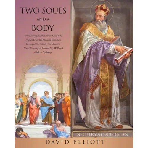 Two Souls and a Body: What Every Educated Person Knew to be True and How the Educated Christian Developed Christianity in Hellenistic Times, Creating - Paperback