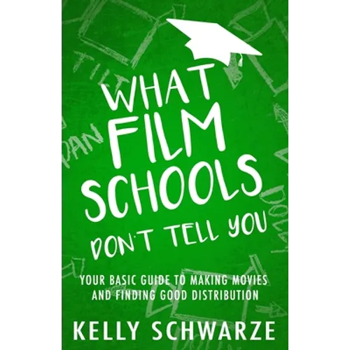 What Film Schools Don't Tell You: Your Basic Guide to Making Movies and Finding Good Distribution - Paperback