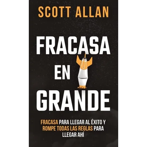 Fracasa En Grande: Fracasa para Llegar al Éxito y Rompe Todas las Reglas para Llegar Ahí - Hardcover
