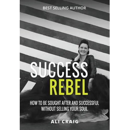 Success Rebel: How To Be Sought After and Successful Without Selling Your Soul - Hardcover