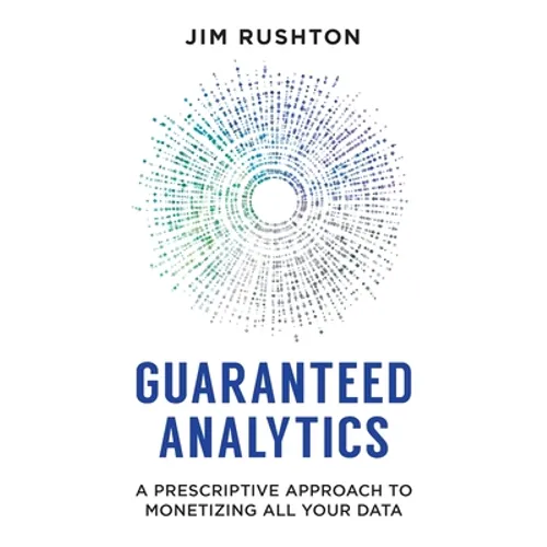 Guaranteed Analytics: A Prescriptive Approach to Monetizing All Your Data - Paperback