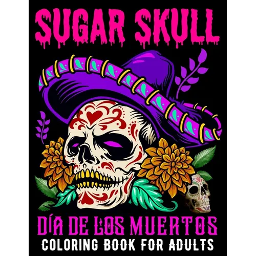 Sugar Skull Coloring Book for Adults Día De Los Muertos: Day of the Dead Skull Art 50 Designs for Anti-Stress and Relaxation Gifts for Women - Paperback