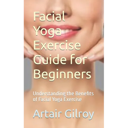 Facial Yoga Exercise Guide for Beginners: Understanding the Benefits of Facial Yoga Exercise - Paperback