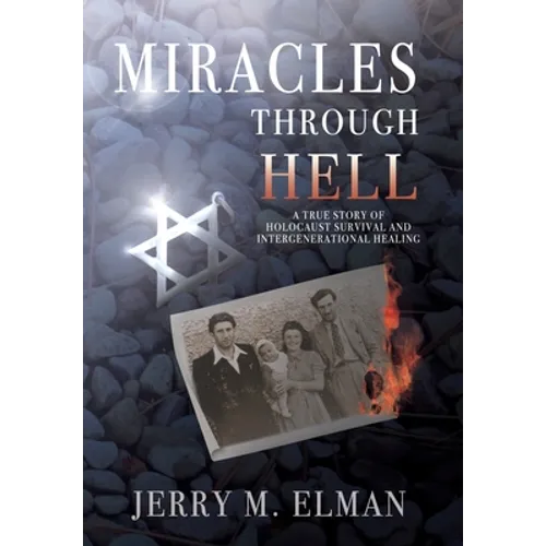 Miracles Through Hell: A True Story of Holocaust Survival and Intergenerational Healing - Hardcover