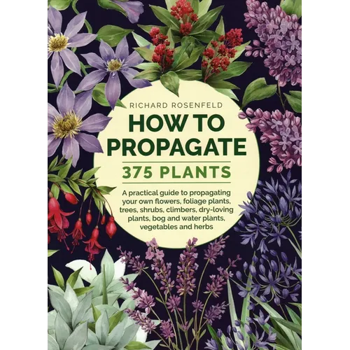 How to Propagate 375 Plants: A Practical Guide to Propagating Your Own Flowers, Foliage Plants, Trees, Shrubs, Climbers, Wet-Loving Plants, Bog and Wa - Hardcover