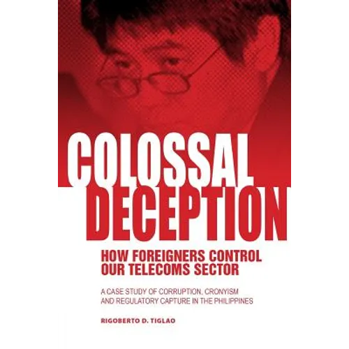 Colossal Deception: How Foreigners Control Our Telecoms Sector: A Case Study of Corruption, Cronyism and Regulatory Capture in the Philippines - Paperback