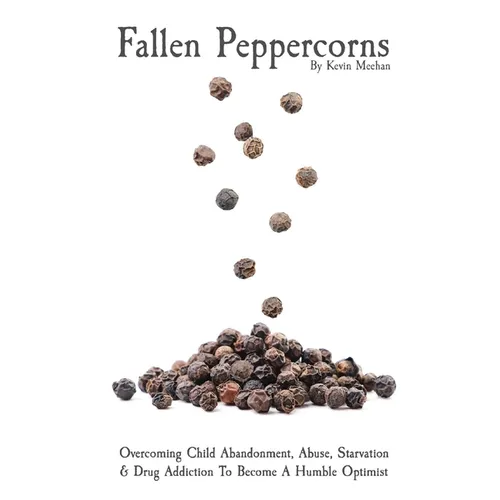 Fallen Peppercorns: Overcoming Child Abandonment, Abuse, Starvation & Drug Addiction To Become A Humble Optimist - Paperback