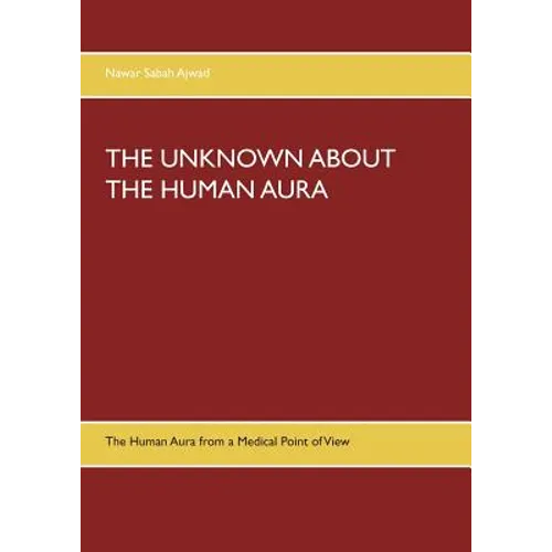 The Unknown about the Human Aura: The Human Aura from a Medical Point of View - Paperback