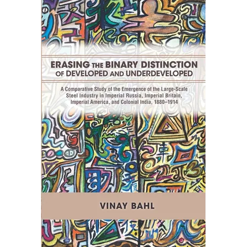 Erasing the Binary Distinction of Developed and Underdeveloped: A Comparative Study of the Emergence of the Large-Scale Steel Industry in Imperial Rus - Paperback