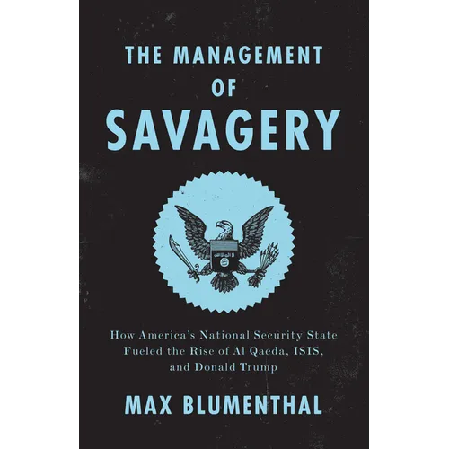 The Management of Savagery: How America's National Security State Fueled the Rise of Al Qaeda, ISIS, and Donald Trump - Paperback