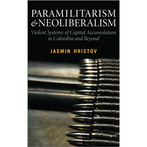 Paramilitarism and Neoliberalism: Violent Systems of Capital Accumulation in Colombia and Beyond - Paperback
