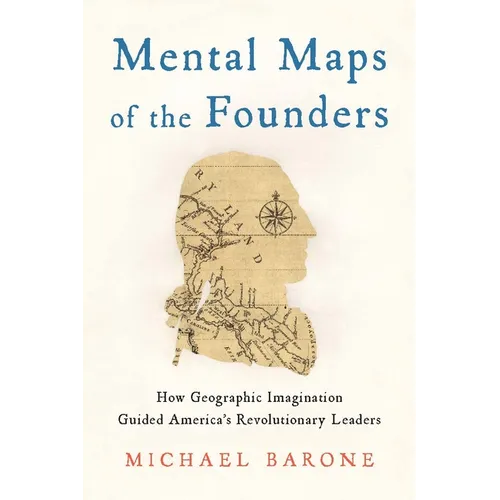 Mental Maps of the Founders: How Geographic Imagination Guided America's Revolutionary Leaders - Hardcover