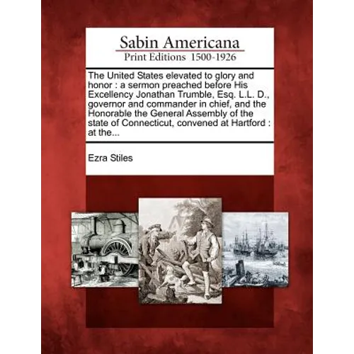 The United States Elevated to Glory and Honor: A Sermon Preached Before His Excellency Jonathan Trumble, Esq. L.L. D., Governor and Commander in Chief - Paperback