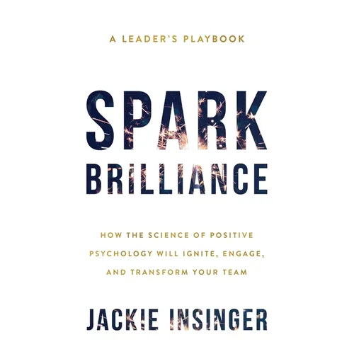 Spark Brilliance: How the Science of Positive Psychology Will Ignite, Engage, and Transform Your Team - Paperback