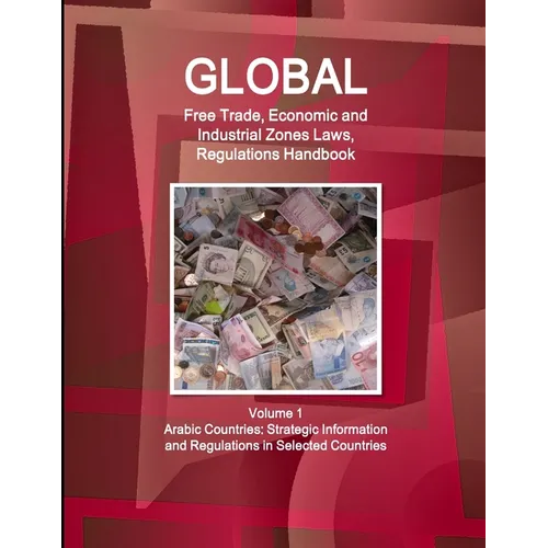 Global Free Trade, Economic and Industrial Zones Laws, Regulations Handbook Volume 1 - Arabic Countries: Strategic Information and Regulations in Sele - Paperback