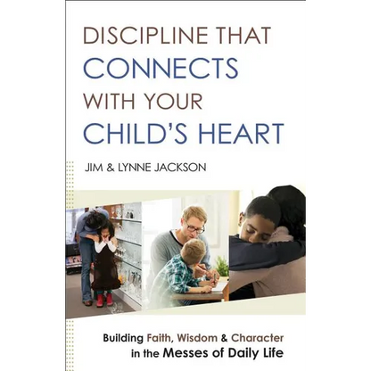 Discipline That Connects with Your Child's Heart: Building Faith, Wisdom, and Character in the Messes of Daily Life - Paperback