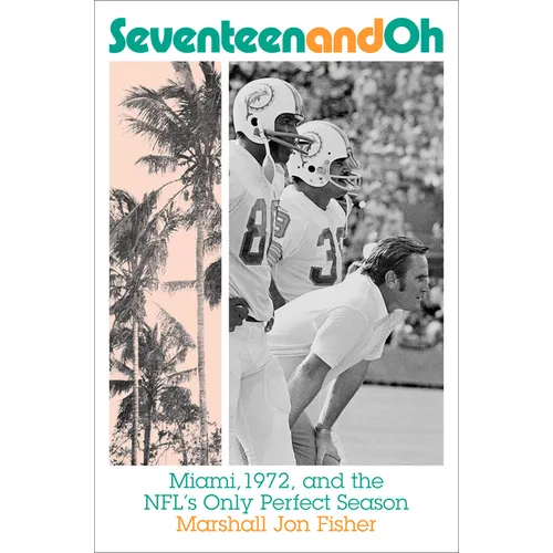 Seventeen and Oh: Miami, 1972, and the Nfl's Only Perfect Season - Hardcover
