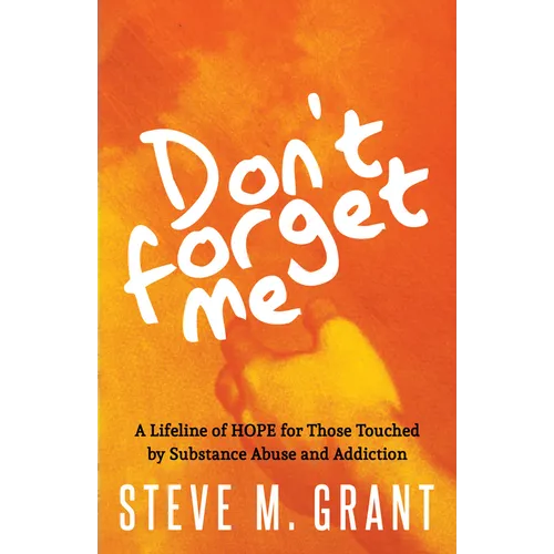 Don't Forget Me: A Lifeline of Hope for Those Touched by Substance Abuse and Addiction - Paperback